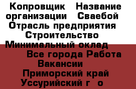 Копровщик › Название организации ­ Сваебой › Отрасль предприятия ­ Строительство › Минимальный оклад ­ 30 000 - Все города Работа » Вакансии   . Приморский край,Уссурийский г. о. 